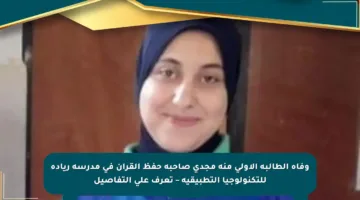 وفاة الطالبة الأولى منة مجدي صاحبة حفظ القرآن في مدرسة ريادة للتكنولوجيا التطبيقية – تعرف على التفاصيل